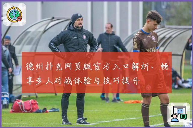 德州扑克网页版官方入口解析，畅享多人对战体验与技巧提升