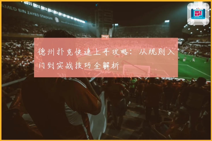 德州扑克快速上手攻略：从规则入门到实战技巧全解析