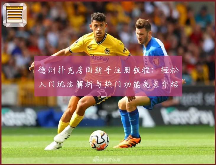 德州扑克房间新手注册教程：轻松入门玩法解析与热门功能亮点介绍