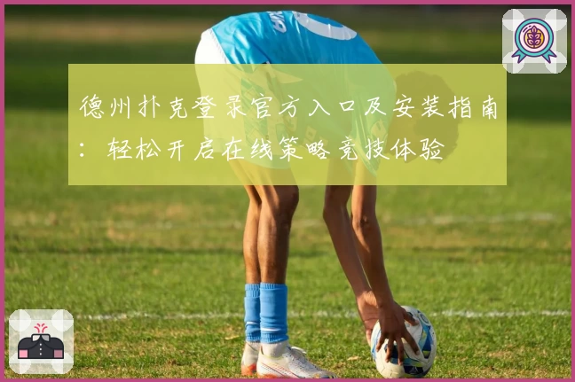 德州扑克登录官方入口及安装指南:轻松开启在线策略竞技体验