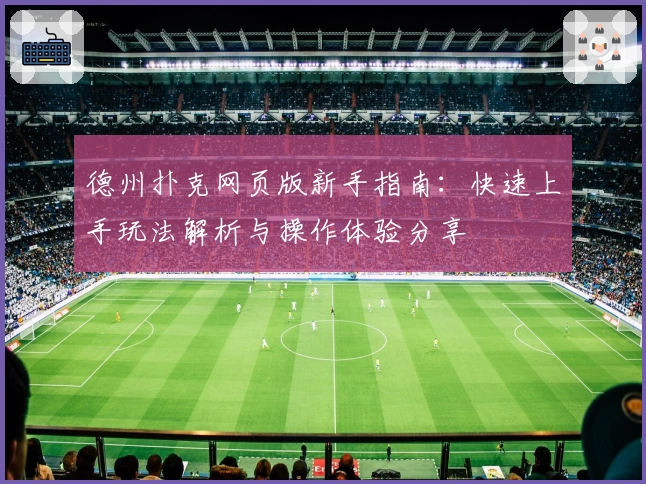 德州扑克网页版新手指南：快速上手玩法解析与操作体验分享