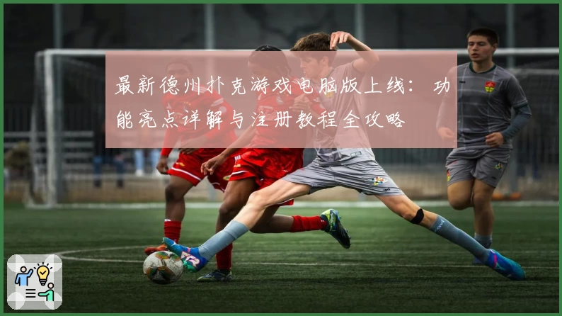 最新德州扑克游戏电脑版上线：功能亮点详解与注册教程全攻略