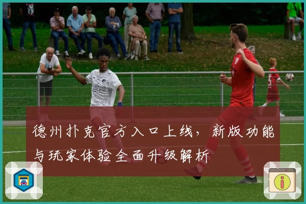 德州扑克官方入口上线，新版功能与玩家体验全面升级解析