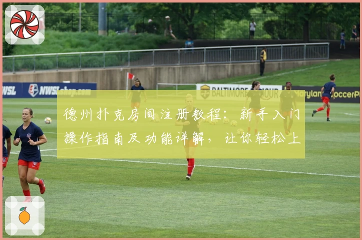 德州扑克房间注册教程：新手入门操作指南及功能详解，让你轻松上手