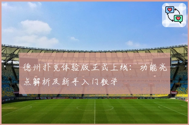 德州扑克体验版正式上线：功能亮点解析及新手入门教学