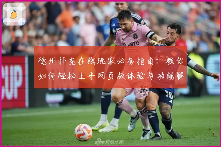 德州扑克在线玩家必备指南:教你如何轻松上手网页版体验与功能解析