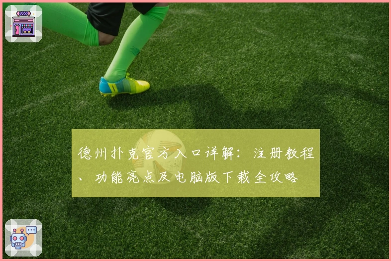 德州扑克官方入口详解：注册教程、功能亮点及电脑版下载全攻略