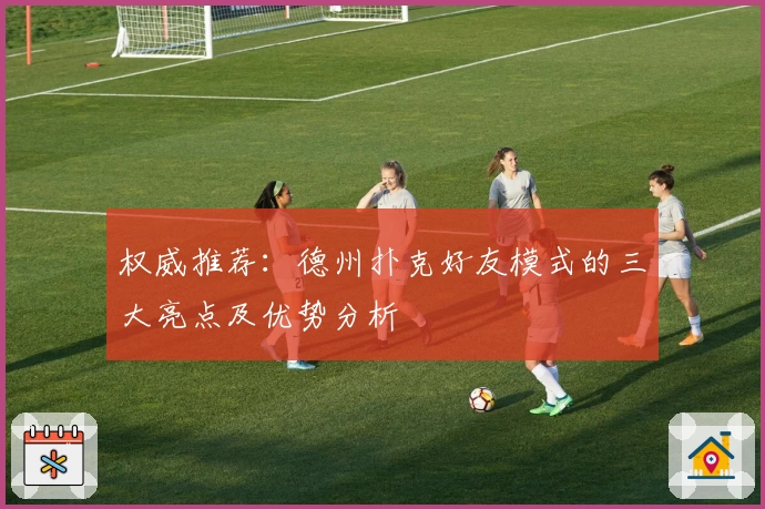 权威推荐：德州扑克好友模式的三大亮点及优势分析