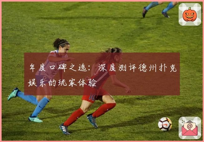 年度口碑之选：深度测评德州扑克娱乐的玩家体验