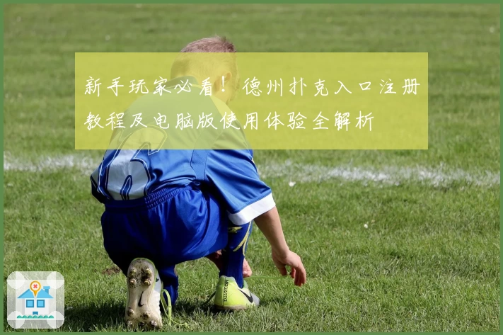 新手玩家必看！德州扑克入口注册教程及电脑版使用体验全解析