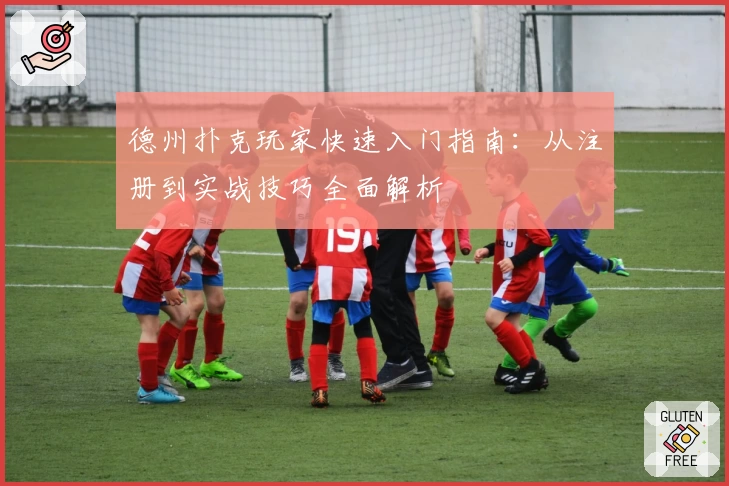 德州扑克玩家快速入门指南:从注册到实战技巧全面解析