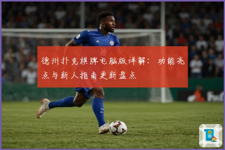 德州扑克棋牌电脑版详解：功能亮点与新人指南更新盘点