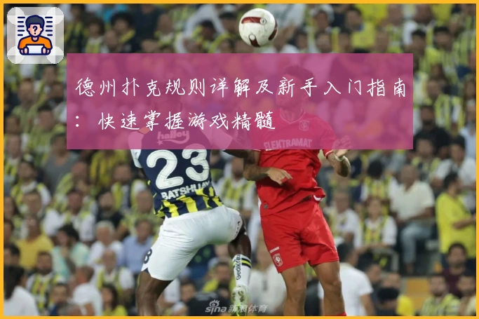 德州扑克规则详解及新手入门指南：快速掌握游戏精髓