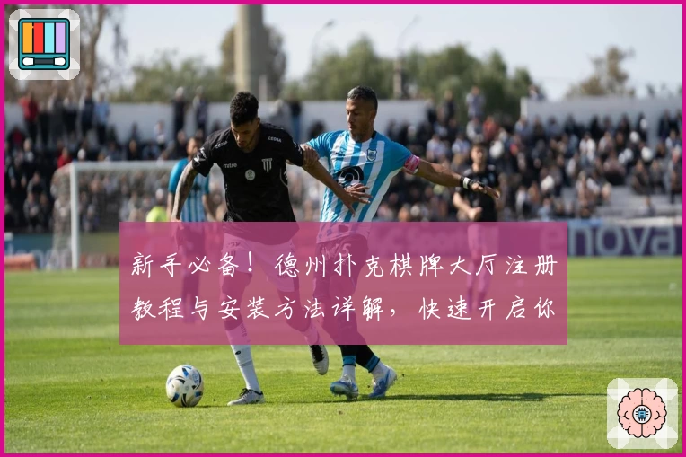 新手必备！德州扑克棋牌大厅注册教程与安装方法详解，快速开启你的智力竞技之旅