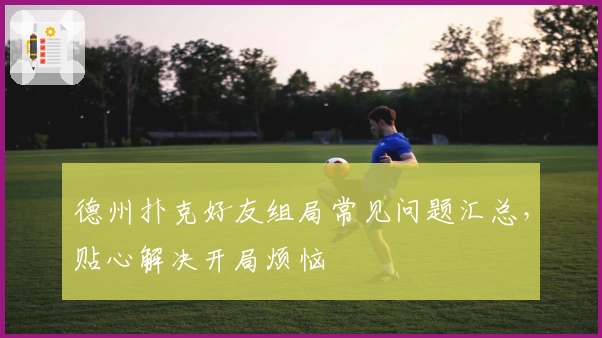 德州扑克好友组局常见问题汇总，贴心解决开局烦恼