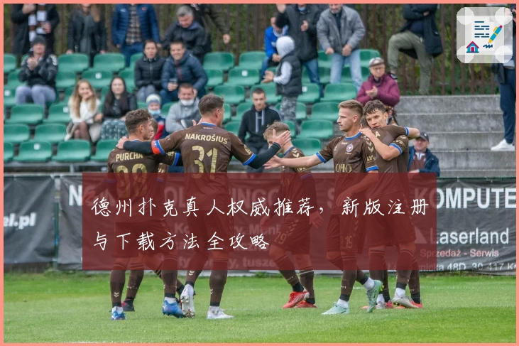 德州扑克真人权威推荐，新版注册与下载方法全攻略