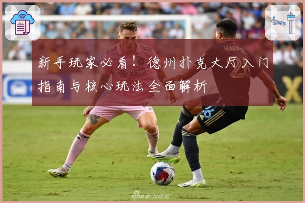 新手玩家必看!德州扑克大厅入门指南与核心玩法全面解析