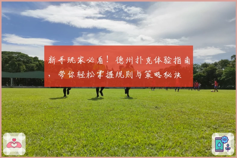新手玩家必看！德州扑克体验指南，带你轻松掌握规则与策略秘诀