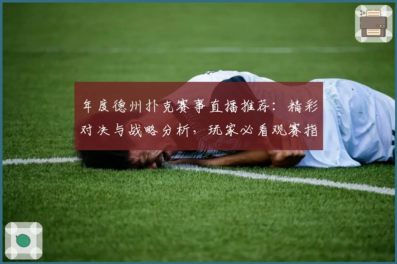 年度德州扑克赛事直播推荐:精彩对决与战略分析,玩家必看观赛指南