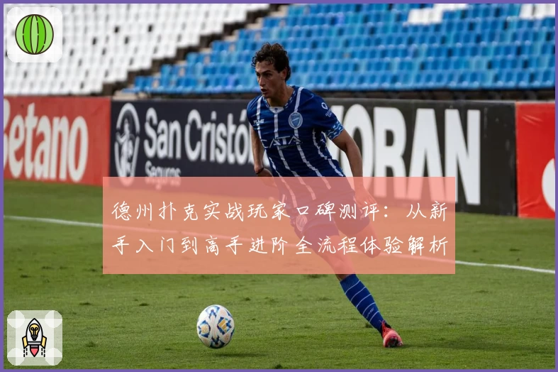 德州扑克实战玩家口碑测评：从新手入门到高手进阶全流程体验解析