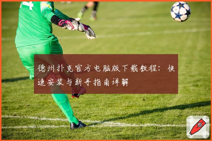 德州扑克官方电脑版下载教程：快速安装与新手指南详解