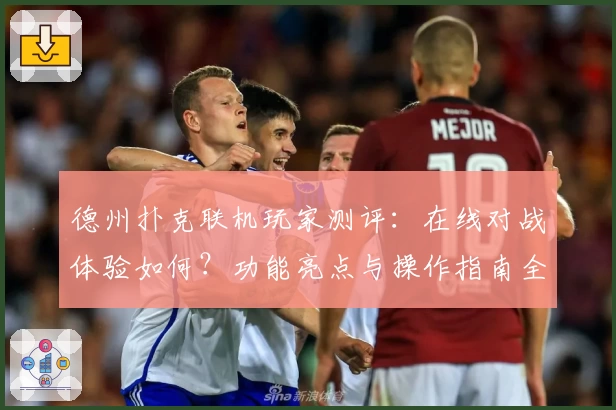 德州扑克联机玩家测评：在线对战体验如何？功能亮点与操作指南全解析