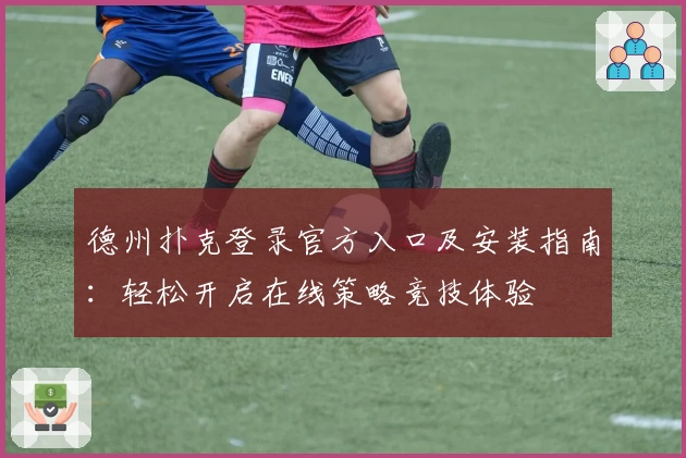 德州扑克登录官方入口及安装指南：轻松开启在线策略竞技体验