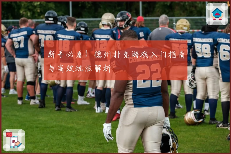 新手必看！德州扑克游戏入门指南与高效玩法解析