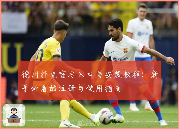 德州扑克官方入口与安装教程：新手必看的注册与使用指南