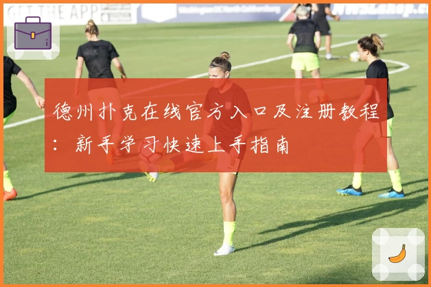 德州扑克在线官方入口及注册教程：新手学习快速上手指南