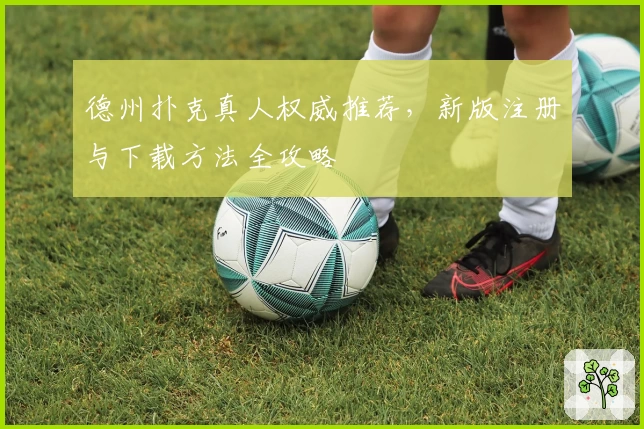 德州扑克真人权威推荐，新版注册与下载方法全攻略