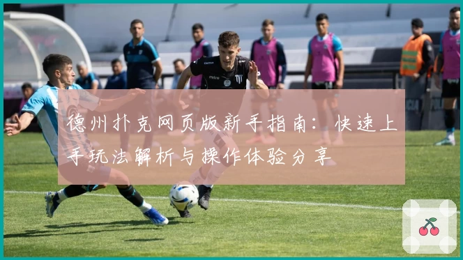 德州扑克网页版新手指南：快速上手玩法解析与操作体验分享