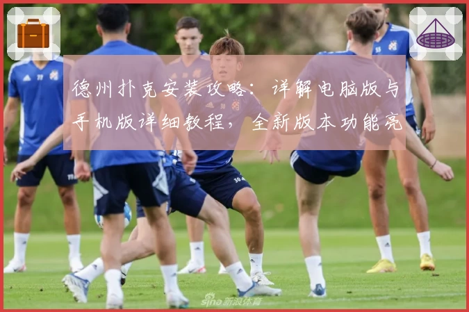 德州扑克安装攻略:详解电脑版与手机版详细教程,全新版本功能亮点抢先看