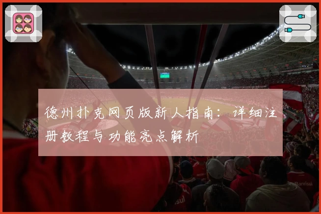 德州扑克网页版新人指南：详细注册教程与功能亮点解析