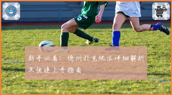 新手必看：德州扑克玩法详细解析及快速上手指南