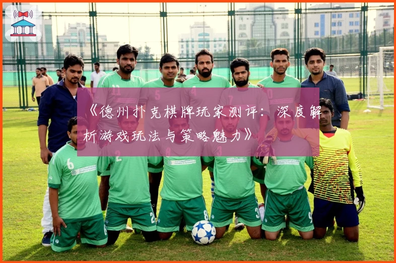 《德州扑克棋牌玩家测评:深度解析游戏玩法与策略魅力》
