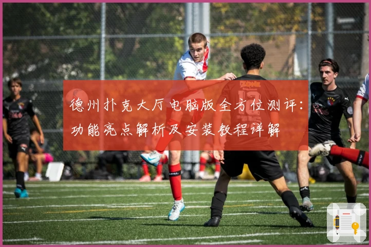 德州扑克大厅电脑版全方位测评：功能亮点解析及安装教程详解