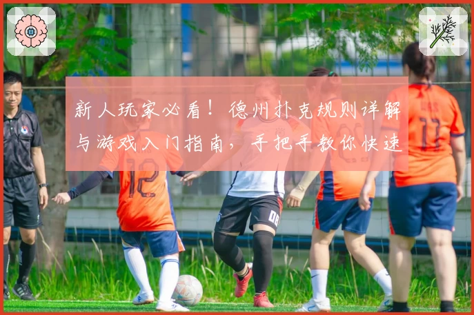 新人玩家必看!德州扑克规则详解与游戏入门指南,手把手教你快速掌握必备技巧