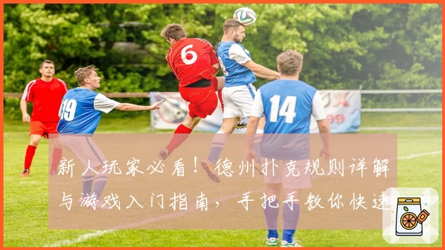 新人玩家必看！德州扑克规则详解与游戏入门指南，手把手教你快速掌握必备技巧