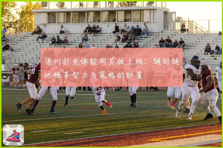 德州扑克体验网页版上线：随时随地畅享智力与策略的较量