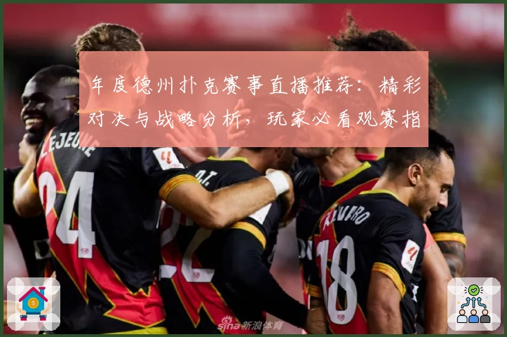 年度德州扑克赛事直播推荐：精彩对决与战略分析，玩家必看观赛指南