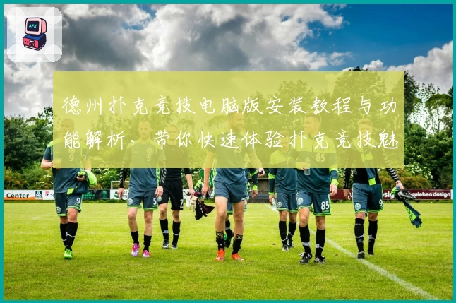 德州扑克竞技电脑版安装教程与功能解析，带你快速体验扑克竞技魅力