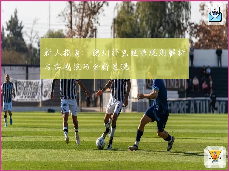 新人指南：德州扑克经典规则解析与实战技巧全新呈现