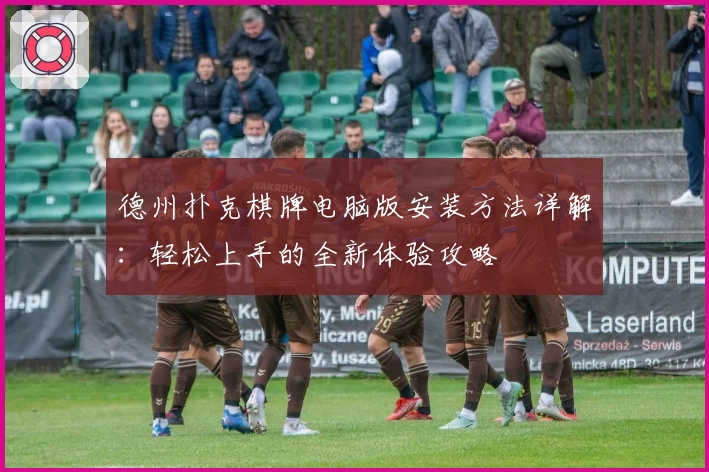 德州扑克棋牌电脑版安装方法详解：轻松上手的全新体验攻略