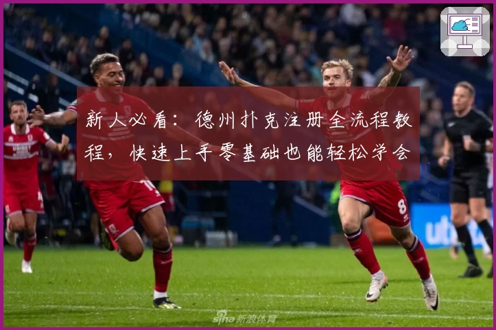 新人必看：德州扑克注册全流程教程，快速上手零基础也能轻松学会