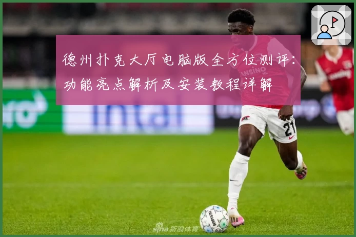 德州扑克大厅电脑版全方位测评：功能亮点解析及安装教程详解