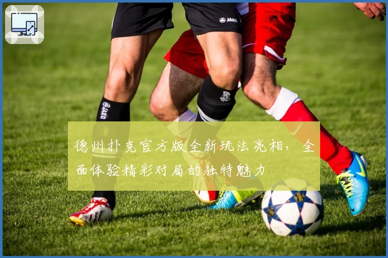 德州扑克官方版全新玩法亮相，全面体验精彩对局的独特魅力