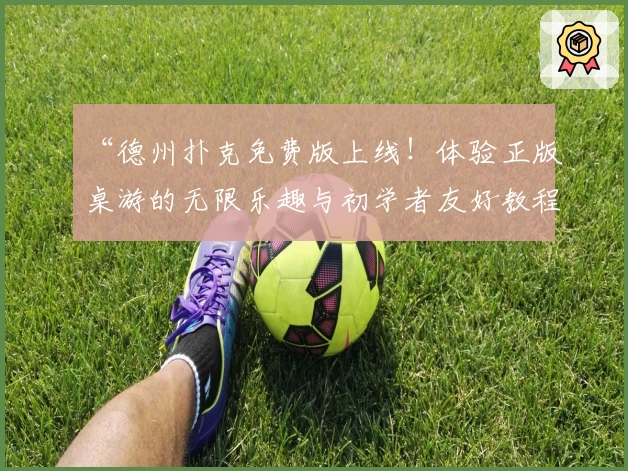 “德州扑克免费版上线！体验正版桌游的无限乐趣与初学者友好教程”