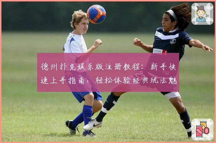 德州扑克娱乐版注册教程：新手快速上手指南，轻松体验经典玩法魅力