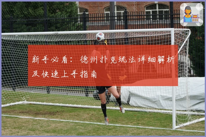 新手必看：德州扑克玩法详细解析及快速上手指南